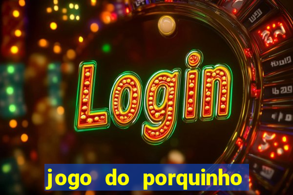 jogo do porquinho que ganha dinheiro